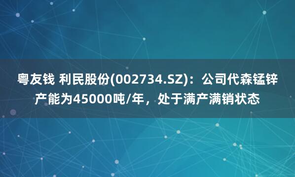 粤友钱 利民股份(002734.SZ)：公司代森锰锌产能为45000吨/年，处于满产满销状态