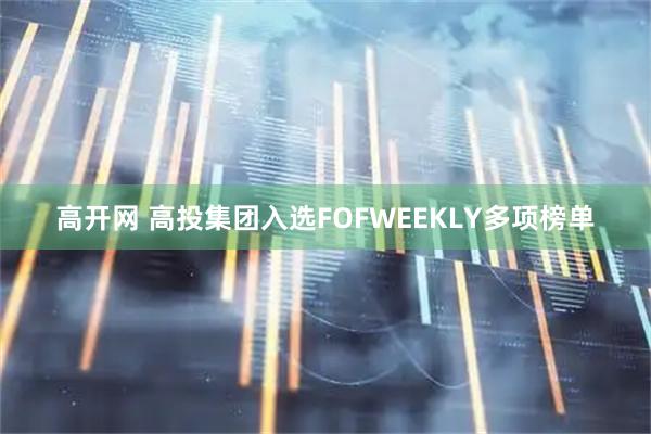 高开网 高投集团入选FOFWEEKLY多项榜单