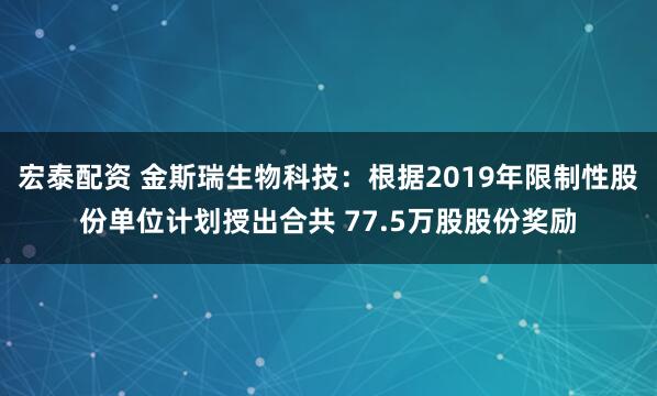宏泰配资 金斯瑞生物科技：根据2019年限制性股份单位计划授出合共 77.5万股股份奖励