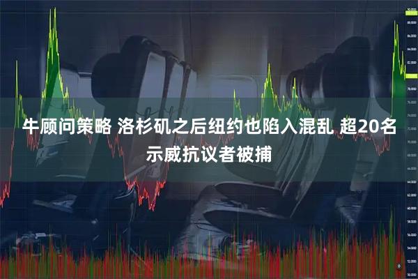 牛顾问策略 洛杉矶之后纽约也陷入混乱 超20名示威抗议者被捕