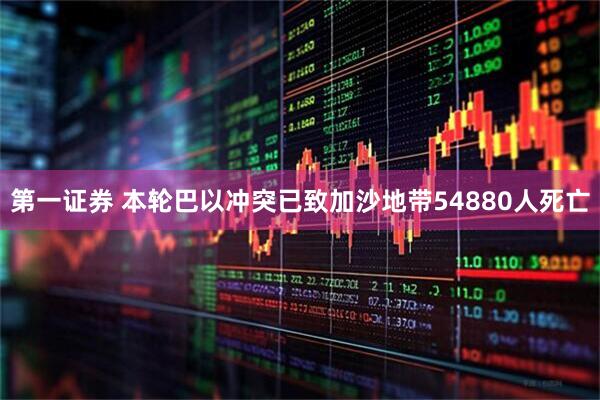第一证券 本轮巴以冲突已致加沙地带54880人死亡