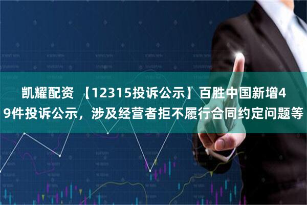 凯耀配资 【12315投诉公示】百胜中国新增49件投诉公示，涉及经营者拒不履行合同约定问题等