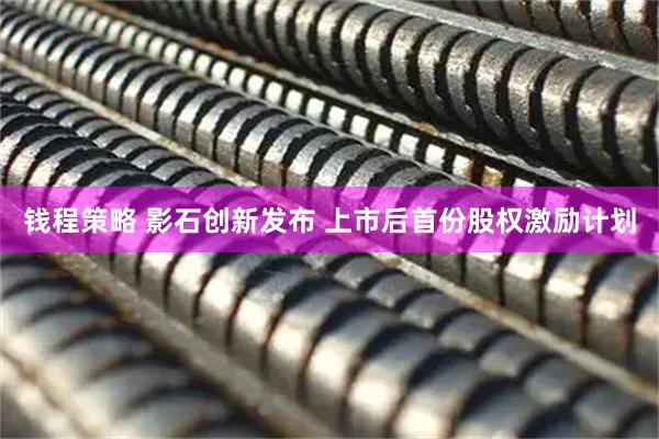 钱程策略 影石创新发布 上市后首份股权激励计划