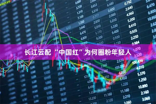 长江云配 “中国红”为何圈粉年轻人