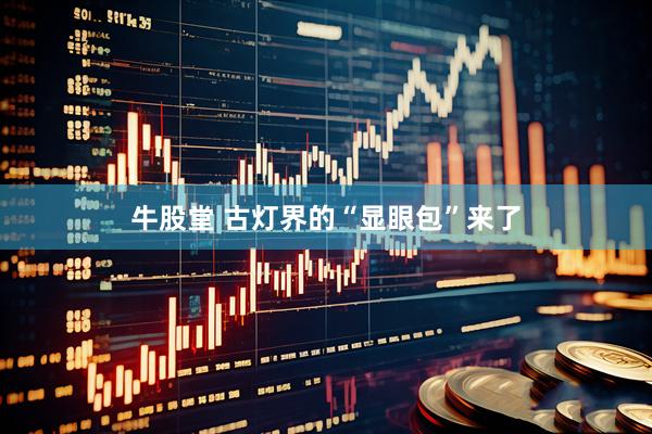 牛股堂 古灯界的“显眼包”来了