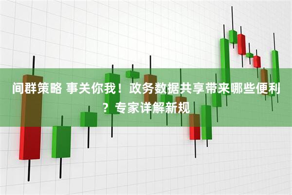 间群策略 事关你我！政务数据共享带来哪些便利？专家详解新规