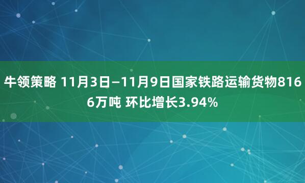 牛领策略 11月3日—11月9日国家铁路运输货物8166万吨 环比增长3.94%