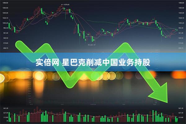 实倍网 星巴克削减中国业务持股