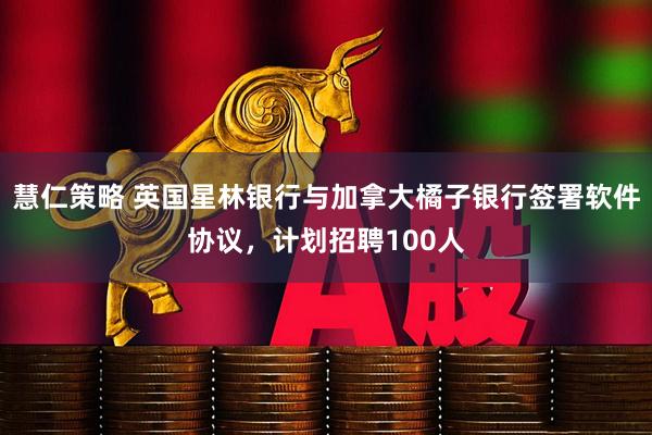 慧仁策略 英国星林银行与加拿大橘子银行签署软件协议，计划招聘100人