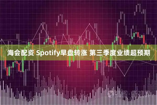 海会配资 Spotify早盘转涨 第三季度业绩超预期