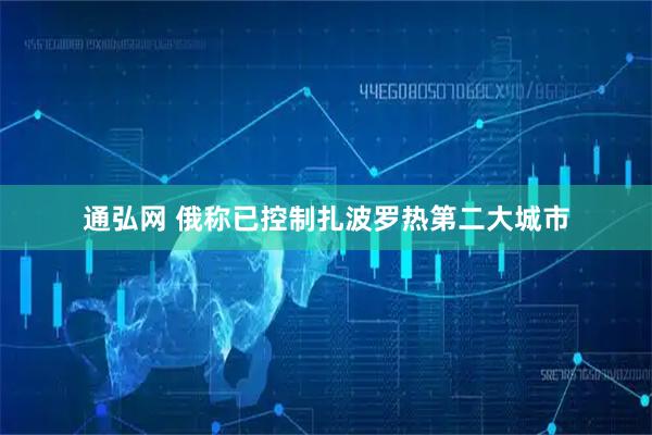通弘网 俄称已控制扎波罗热第二大城市