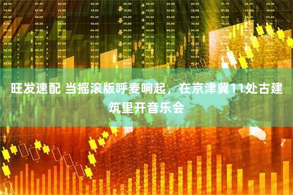 旺发速配 当摇滚版呼麦响起，在京津冀11处古建筑里开音乐会