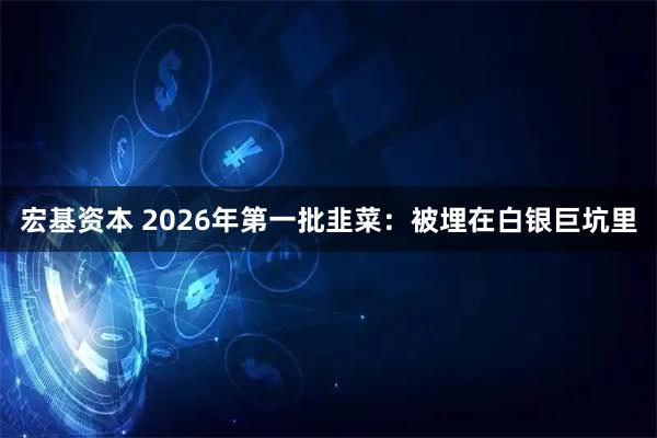 宏基资本 2026年第一批韭菜：被埋在白银巨坑里