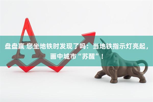 盘盘赢 您坐地铁时发现了吗：当地铁指示灯亮起，画中城市“苏醒”！