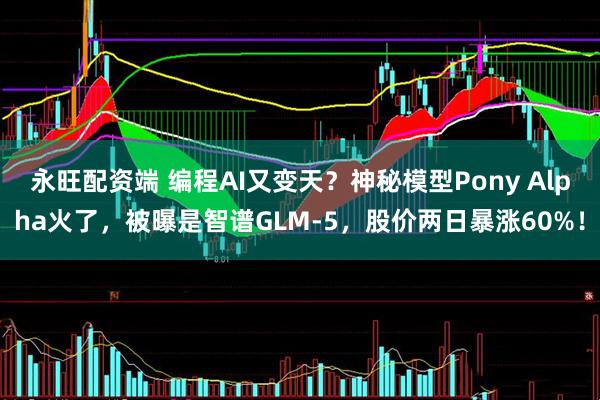 永旺配资端 编程AI又变天？神秘模型Pony Alpha火了，被曝是智谱GLM-5，股价两日暴涨60%！