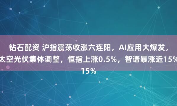 钻石配资 沪指震荡收涨六连阳，AI应用大爆发，太空光伏集体调整，恒指上涨0.5%，智谱暴涨近15%