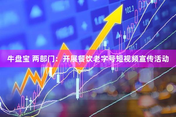 牛盘宝 两部门：开展餐饮老字号短视频宣传活动