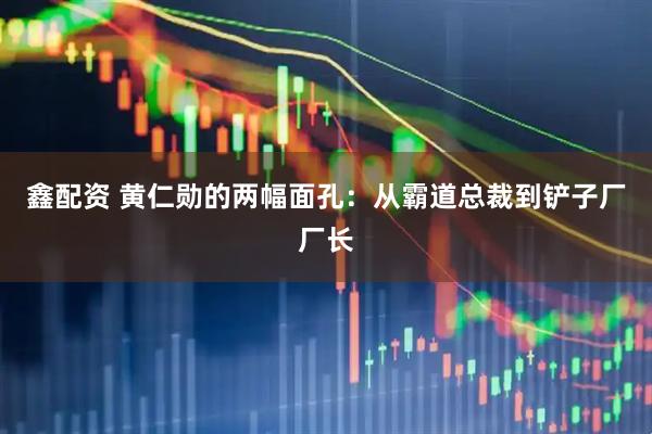 鑫配资 黄仁勋的两幅面孔：从霸道总裁到铲子厂厂长