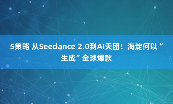 5策略 从Seedance 2.0到AI天团！海淀何以“生成”全球爆款