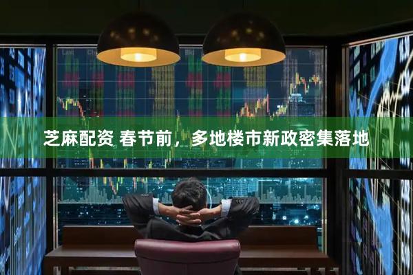 芝麻配资 春节前，多地楼市新政密集落地
