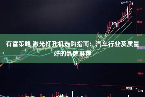 有富策略 激光打孔机选购指南：汽车行业及质量好的品牌推荐