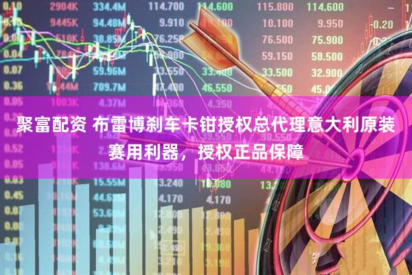 聚富配资 布雷博刹车卡钳授权总代理意大利原装赛用利器，授权正品保障