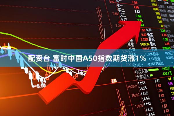 配资台 富时中国A50指数期货涨1%