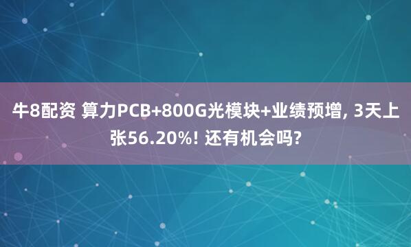 牛8配资 算力PCB+800G光模块+业绩预增, 3天上张56.20%! 还有机会吗?