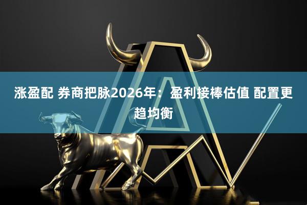 涨盈配 券商把脉2026年：盈利接棒估值 配置更趋均衡