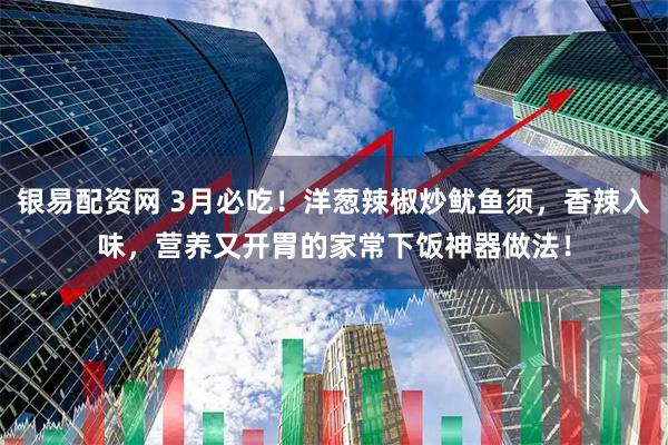 银易配资网 3月必吃！洋葱辣椒炒鱿鱼须，香辣入味，营养又开胃的家常下饭神器做法！