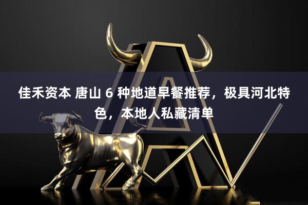 佳禾资本 唐山 6 种地道早餐推荐，极具河北特色，本地人私藏清单