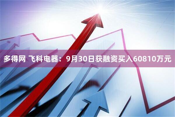 多得网 飞科电器：9月30日获融资买入60810万元