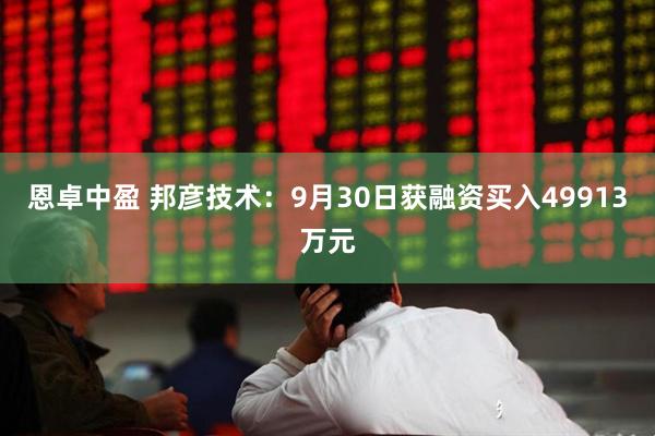 恩卓中盈 邦彦技术：9月30日获融资买入49913万元
